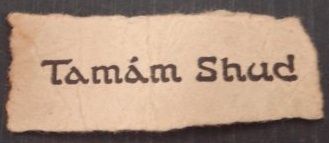 As quoted in the Smithsonian article regarding the two printed words shown: "The scrap of paper discovered in a concealed pocket in the dead man's trousers. 'Tamám shud' is a Persian